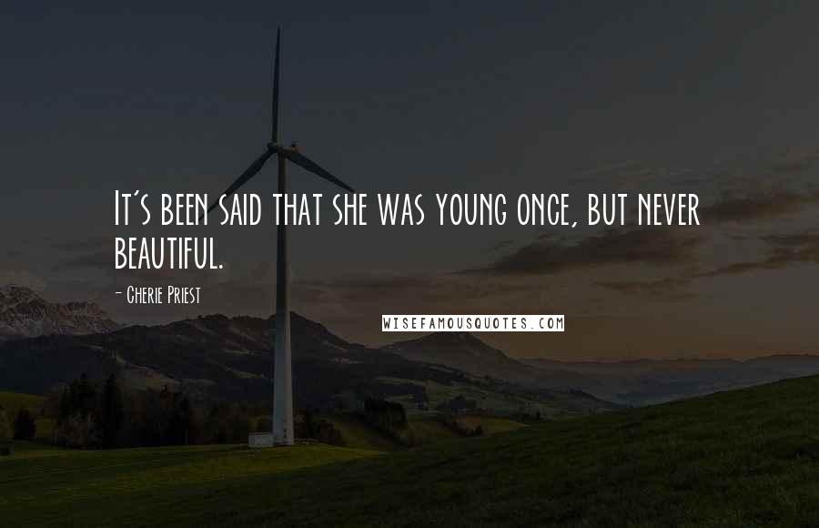 Cherie Priest Quotes: It's been said that she was young once, but never beautiful.