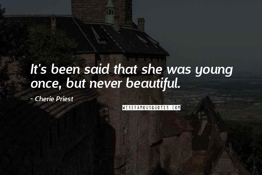 Cherie Priest Quotes: It's been said that she was young once, but never beautiful.