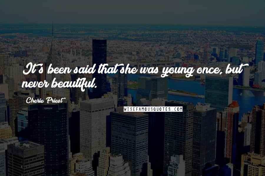 Cherie Priest Quotes: It's been said that she was young once, but never beautiful.