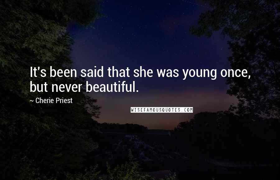 Cherie Priest Quotes: It's been said that she was young once, but never beautiful.