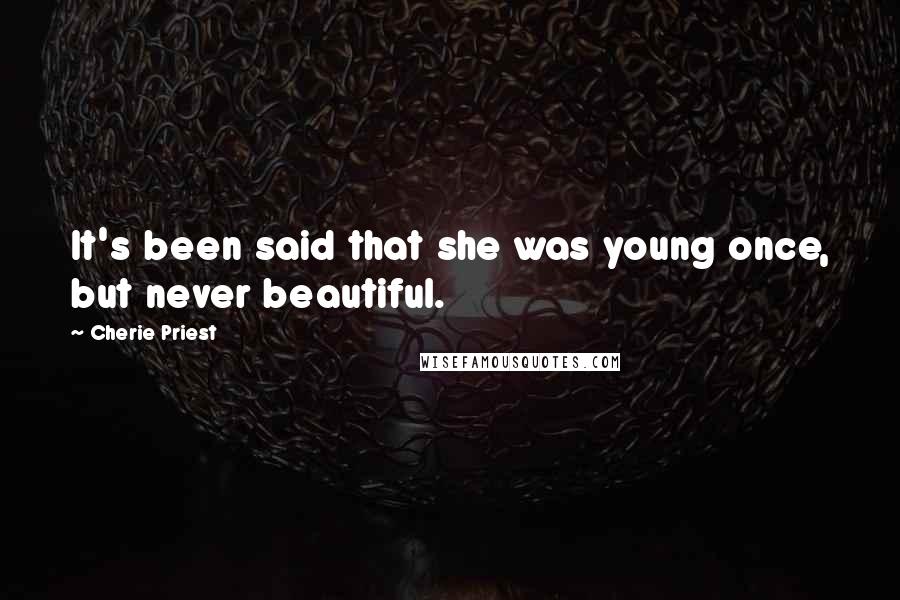 Cherie Priest Quotes: It's been said that she was young once, but never beautiful.