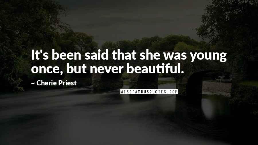 Cherie Priest Quotes: It's been said that she was young once, but never beautiful.