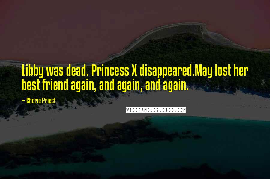 Cherie Priest Quotes: Libby was dead. Princess X disappeared.May lost her best friend again, and again, and again.