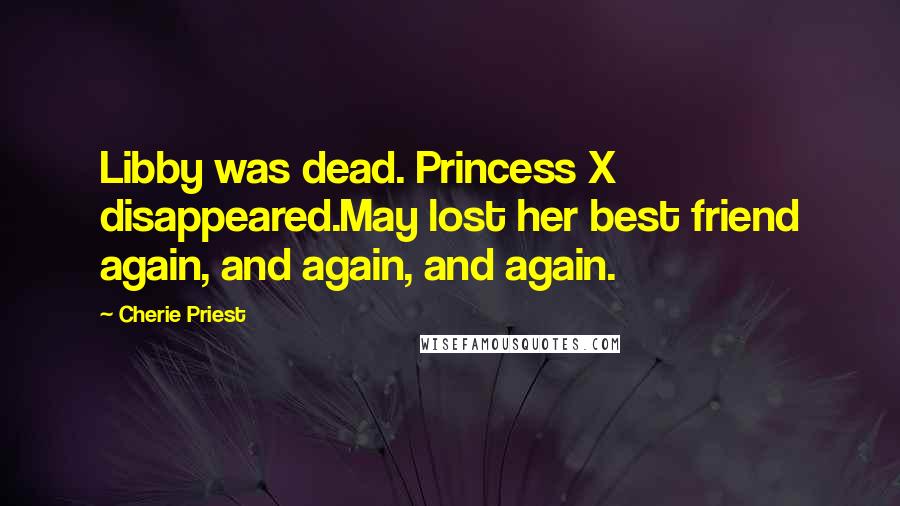 Cherie Priest Quotes: Libby was dead. Princess X disappeared.May lost her best friend again, and again, and again.