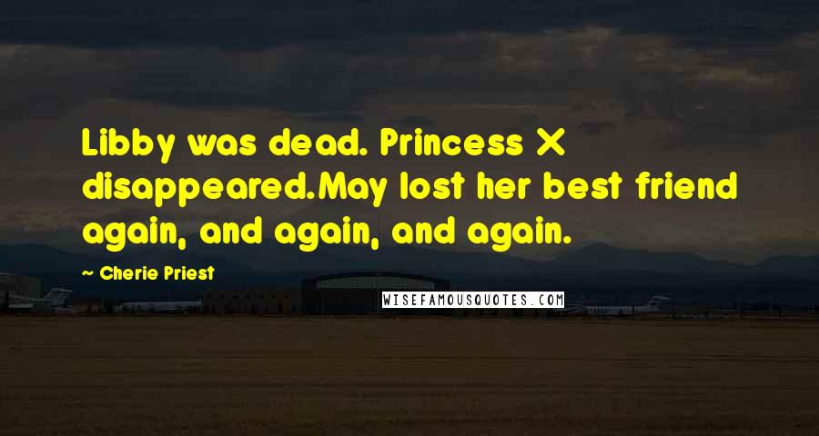 Cherie Priest Quotes: Libby was dead. Princess X disappeared.May lost her best friend again, and again, and again.