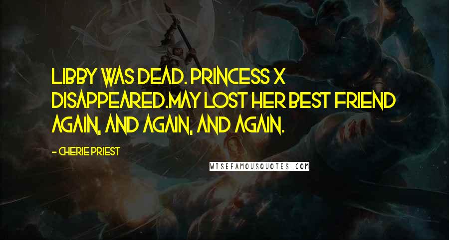 Cherie Priest Quotes: Libby was dead. Princess X disappeared.May lost her best friend again, and again, and again.