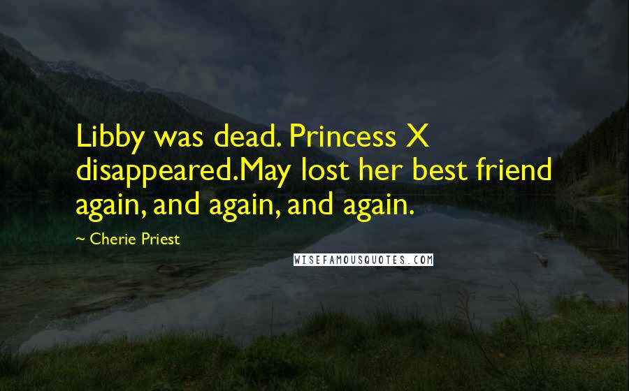 Cherie Priest Quotes: Libby was dead. Princess X disappeared.May lost her best friend again, and again, and again.