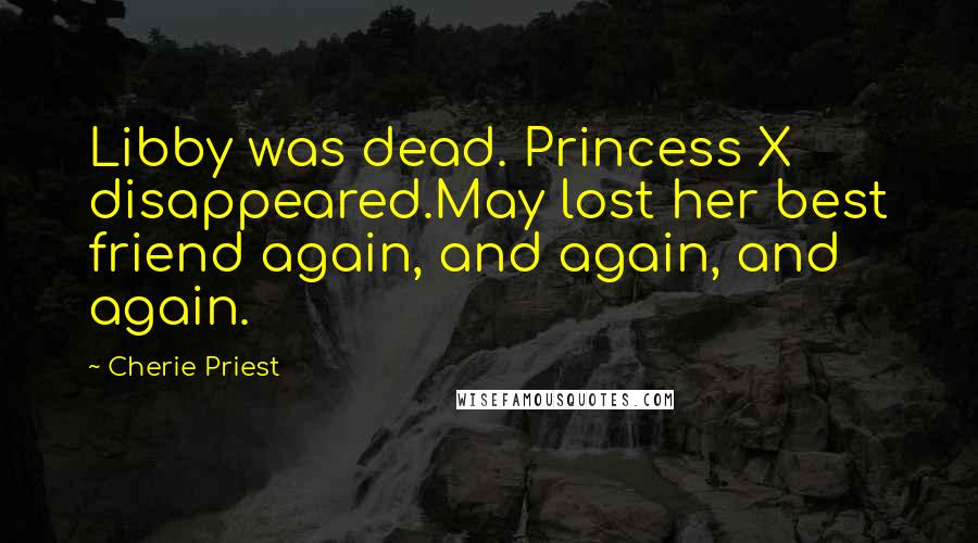 Cherie Priest Quotes: Libby was dead. Princess X disappeared.May lost her best friend again, and again, and again.