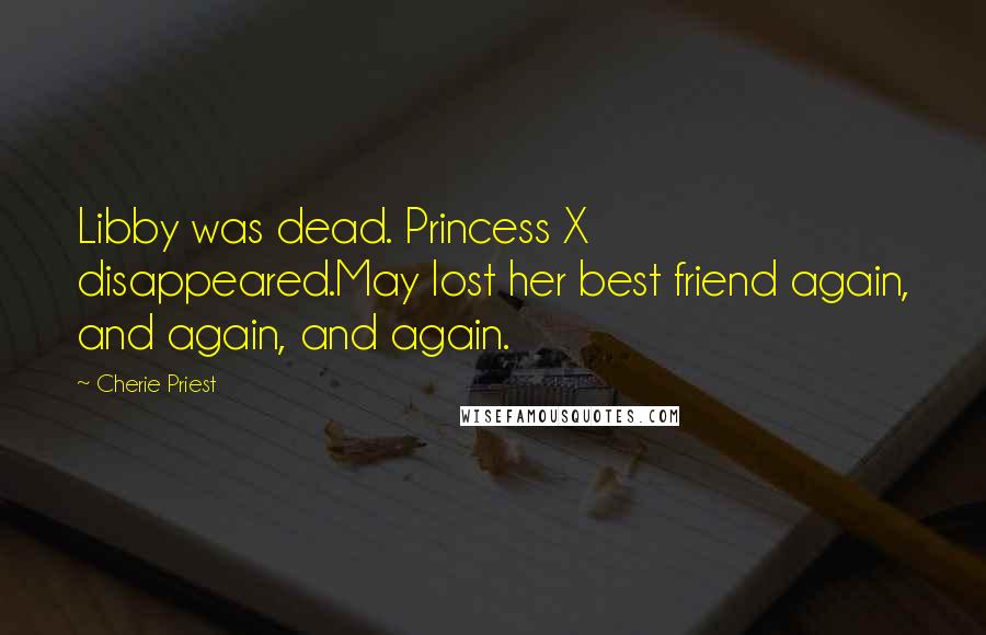 Cherie Priest Quotes: Libby was dead. Princess X disappeared.May lost her best friend again, and again, and again.