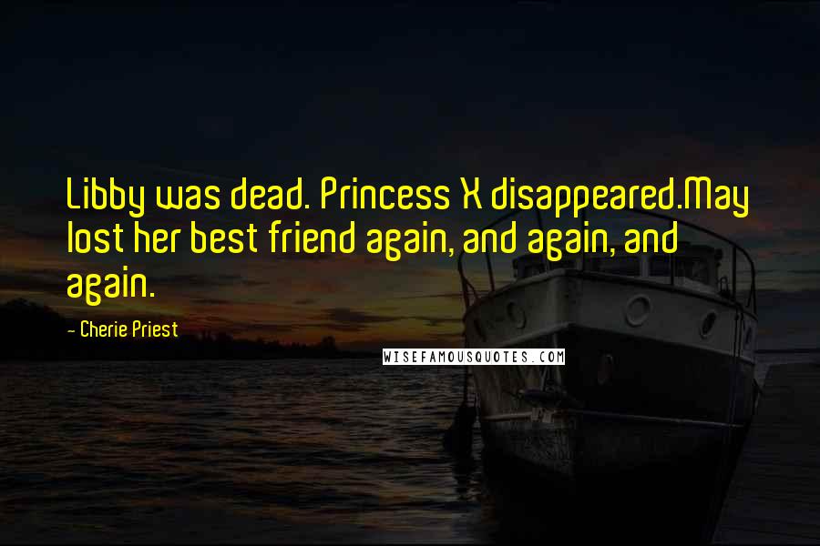 Cherie Priest Quotes: Libby was dead. Princess X disappeared.May lost her best friend again, and again, and again.