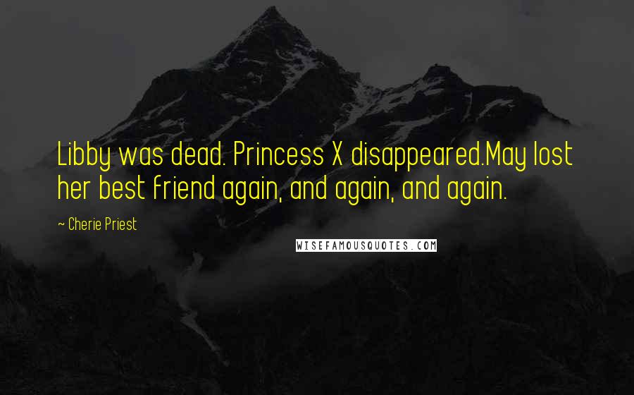 Cherie Priest Quotes: Libby was dead. Princess X disappeared.May lost her best friend again, and again, and again.