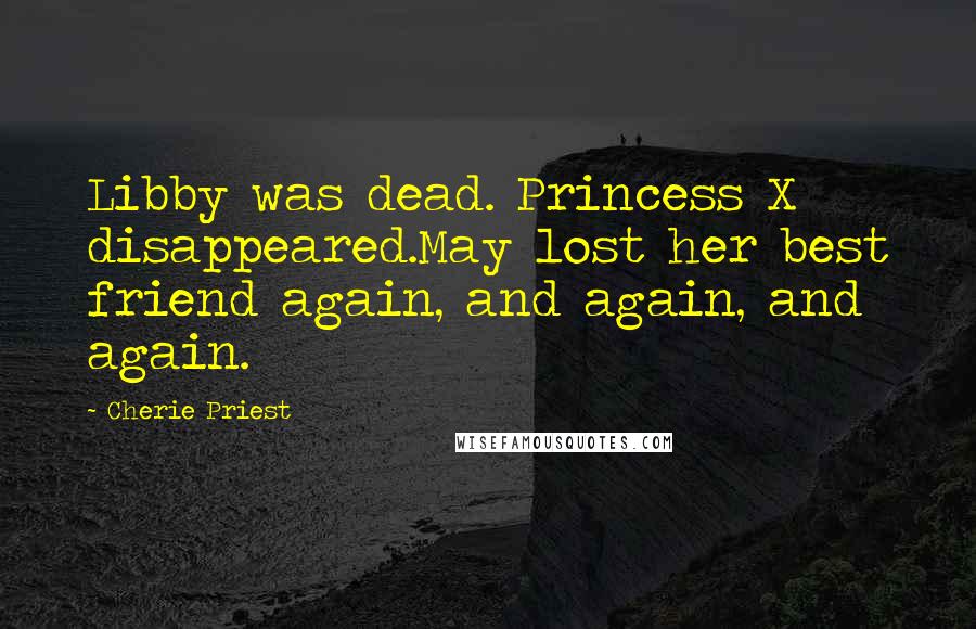 Cherie Priest Quotes: Libby was dead. Princess X disappeared.May lost her best friend again, and again, and again.