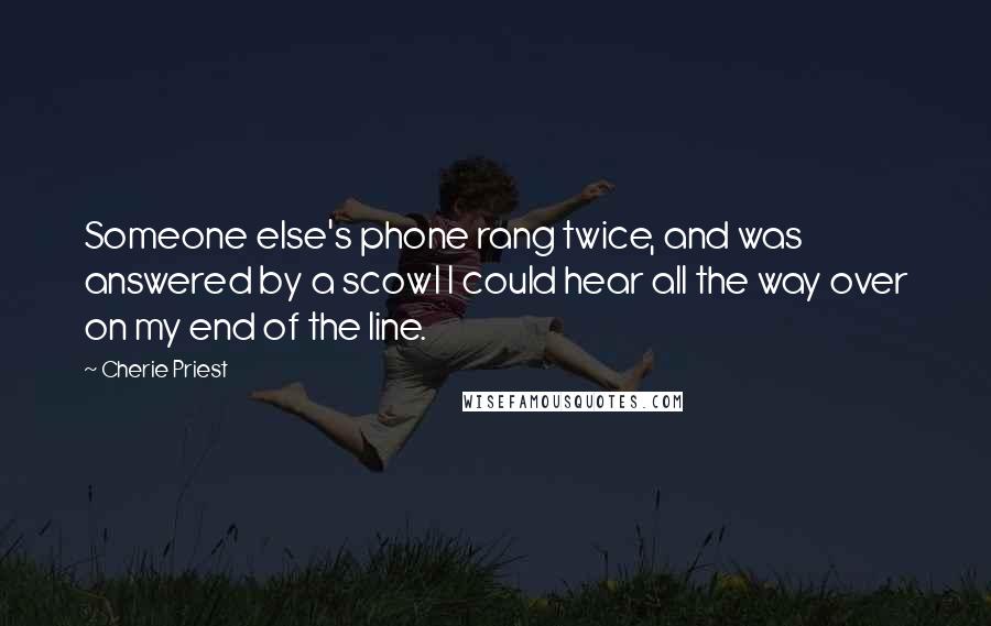 Cherie Priest Quotes: Someone else's phone rang twice, and was answered by a scowl I could hear all the way over on my end of the line.