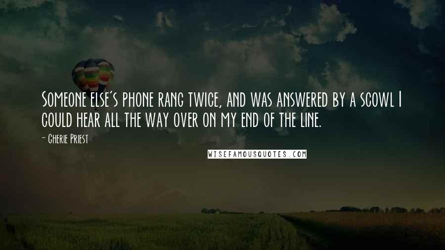 Cherie Priest Quotes: Someone else's phone rang twice, and was answered by a scowl I could hear all the way over on my end of the line.