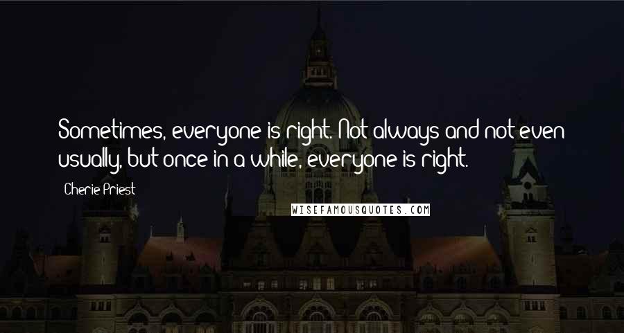 Cherie Priest Quotes: Sometimes, everyone is right. Not always and not even usually, but once in a while, everyone is right.