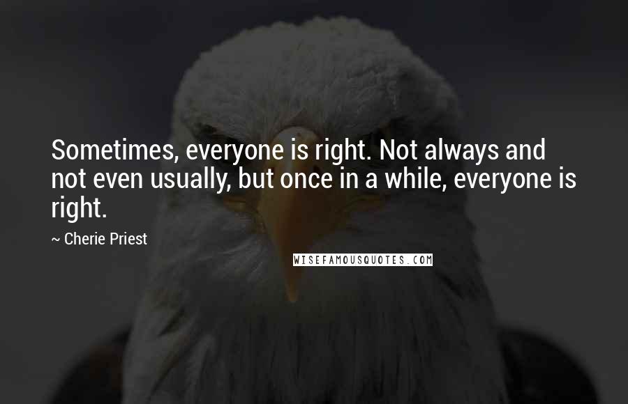 Cherie Priest Quotes: Sometimes, everyone is right. Not always and not even usually, but once in a while, everyone is right.