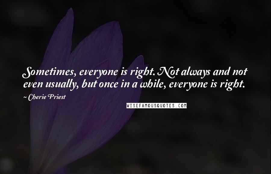 Cherie Priest Quotes: Sometimes, everyone is right. Not always and not even usually, but once in a while, everyone is right.