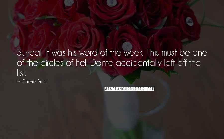 Cherie Priest Quotes: Surreal. It was his word of the week. This must be one of the circles of hell Dante accidentally left off the list.