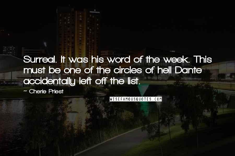 Cherie Priest Quotes: Surreal. It was his word of the week. This must be one of the circles of hell Dante accidentally left off the list.
