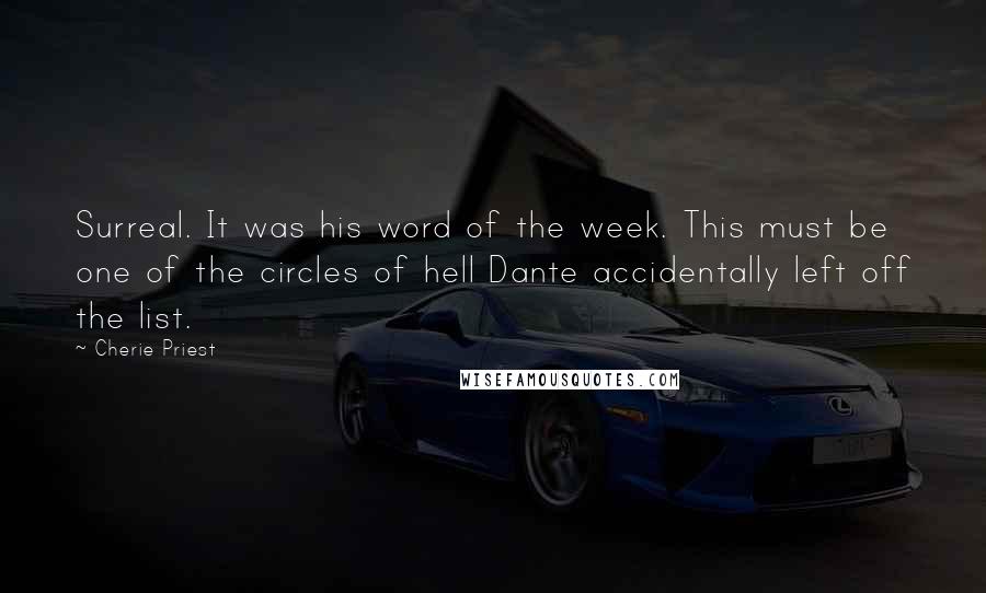 Cherie Priest Quotes: Surreal. It was his word of the week. This must be one of the circles of hell Dante accidentally left off the list.