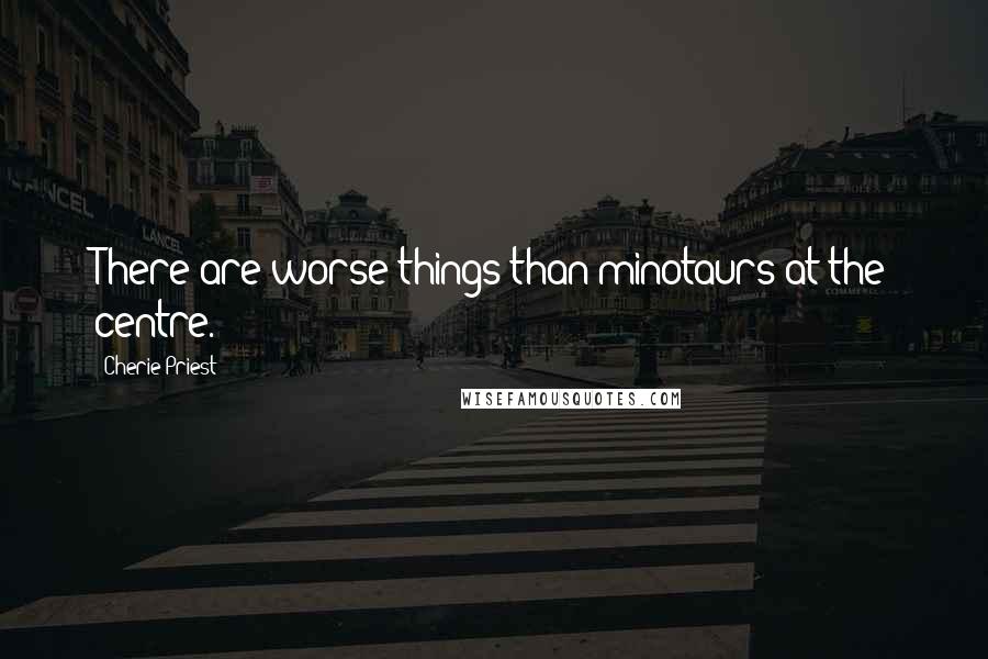 Cherie Priest Quotes: There are worse things than minotaurs at the centre.