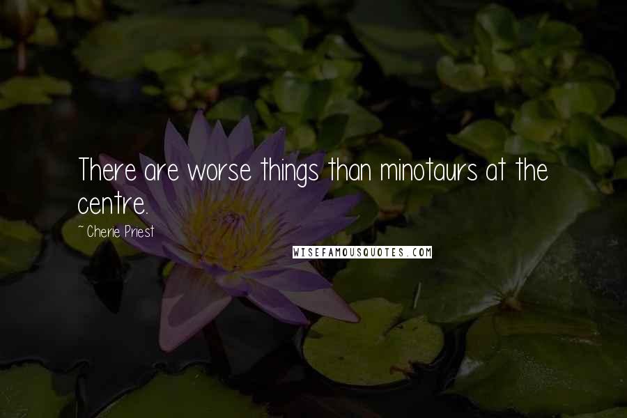 Cherie Priest Quotes: There are worse things than minotaurs at the centre.