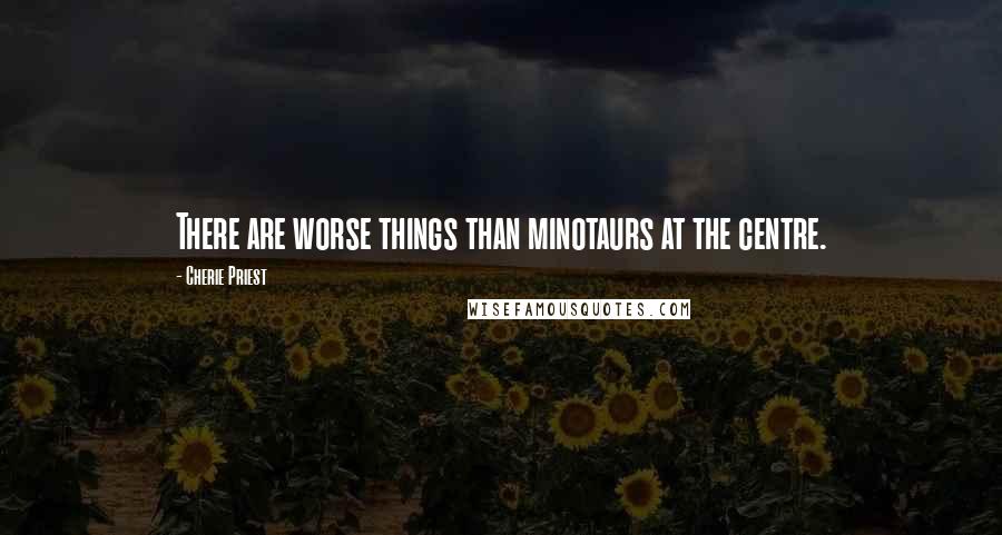 Cherie Priest Quotes: There are worse things than minotaurs at the centre.