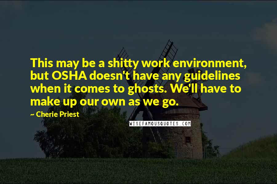 Cherie Priest Quotes: This may be a shitty work environment, but OSHA doesn't have any guidelines when it comes to ghosts. We'll have to make up our own as we go.