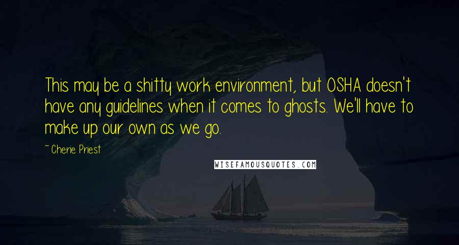 Cherie Priest Quotes: This may be a shitty work environment, but OSHA doesn't have any guidelines when it comes to ghosts. We'll have to make up our own as we go.