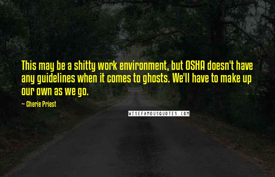 Cherie Priest Quotes: This may be a shitty work environment, but OSHA doesn't have any guidelines when it comes to ghosts. We'll have to make up our own as we go.