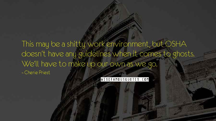 Cherie Priest Quotes: This may be a shitty work environment, but OSHA doesn't have any guidelines when it comes to ghosts. We'll have to make up our own as we go.