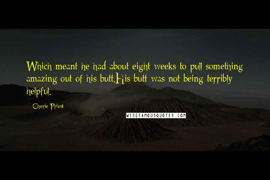 Cherie Priest Quotes: Which meant he had about eight weeks to pull something amazing out of his butt.His butt was not being terribly helpful.