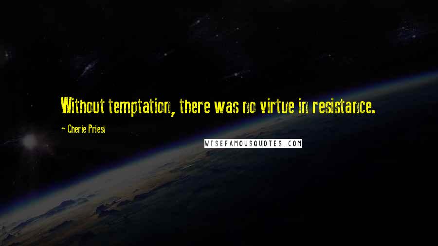 Cherie Priest Quotes: Without temptation, there was no virtue in resistance.