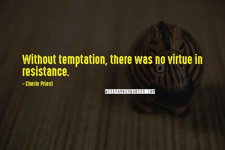 Cherie Priest Quotes: Without temptation, there was no virtue in resistance.