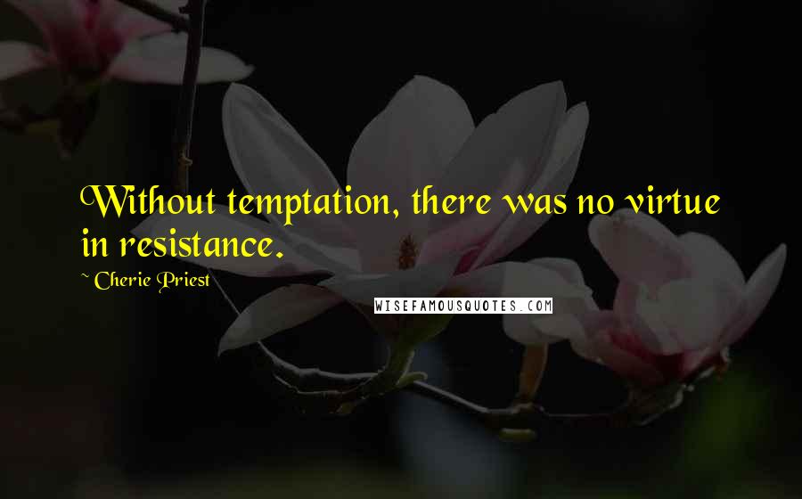 Cherie Priest Quotes: Without temptation, there was no virtue in resistance.