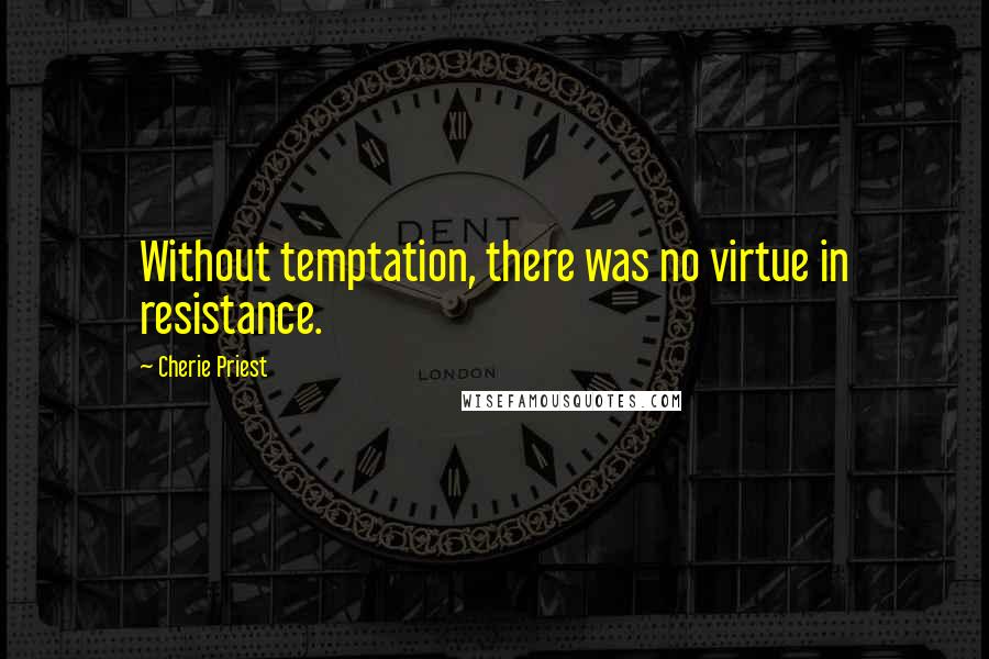 Cherie Priest Quotes: Without temptation, there was no virtue in resistance.