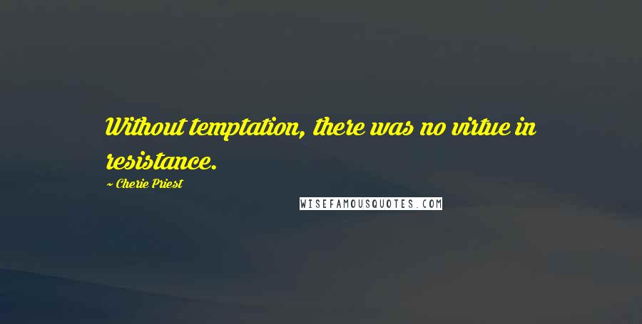 Cherie Priest Quotes: Without temptation, there was no virtue in resistance.