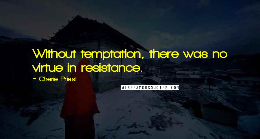 Cherie Priest Quotes: Without temptation, there was no virtue in resistance.