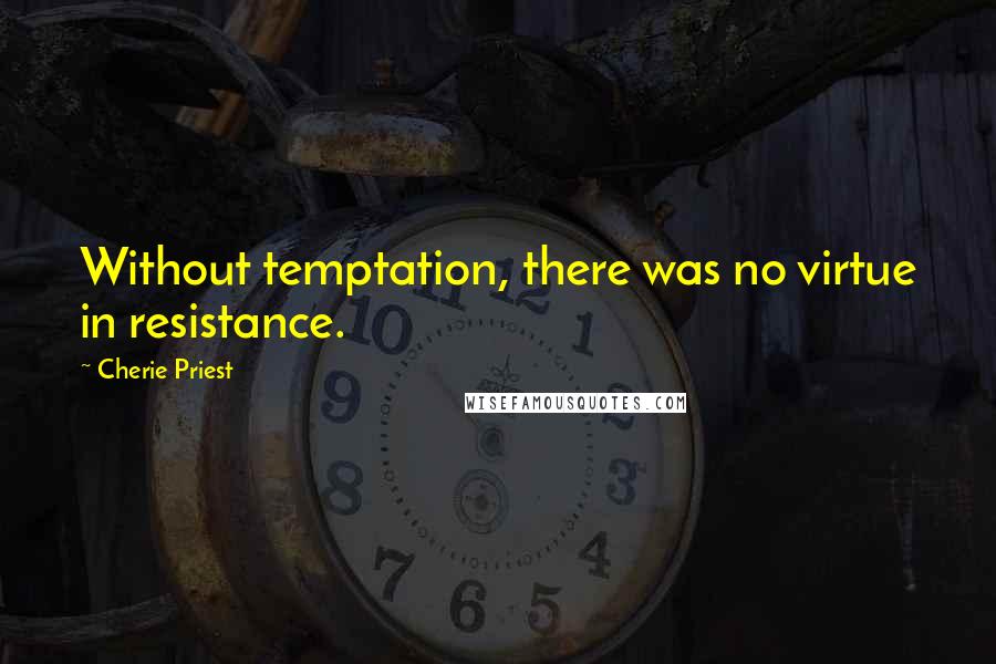 Cherie Priest Quotes: Without temptation, there was no virtue in resistance.