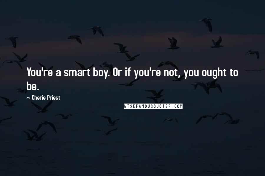 Cherie Priest Quotes: You're a smart boy. Or if you're not, you ought to be.