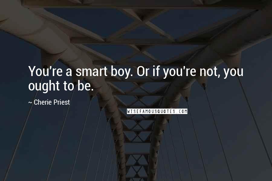 Cherie Priest Quotes: You're a smart boy. Or if you're not, you ought to be.