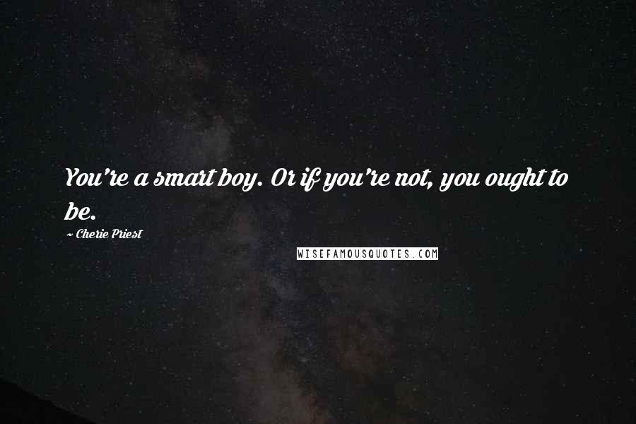Cherie Priest Quotes: You're a smart boy. Or if you're not, you ought to be.
