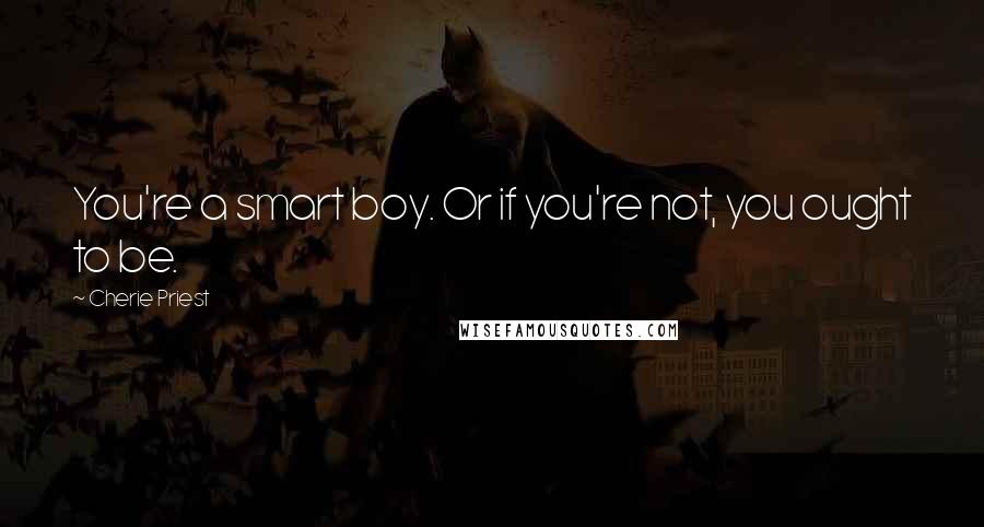 Cherie Priest Quotes: You're a smart boy. Or if you're not, you ought to be.