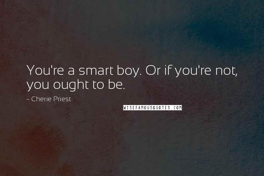 Cherie Priest Quotes: You're a smart boy. Or if you're not, you ought to be.