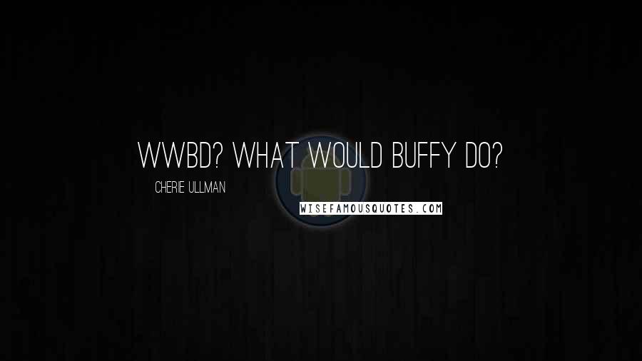 Cherie Ullman Quotes: WWBD? What would Buffy do?