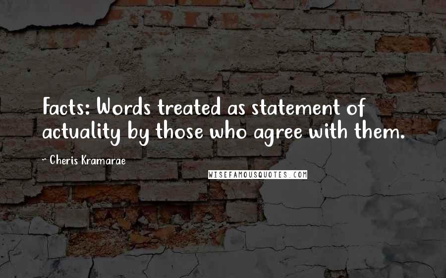 Cheris Kramarae Quotes: Facts: Words treated as statement of actuality by those who agree with them.