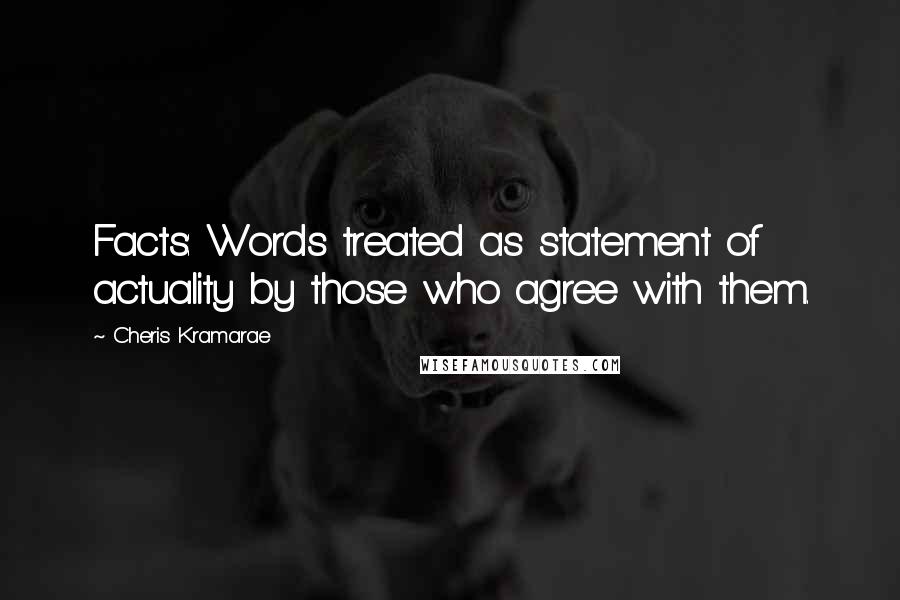 Cheris Kramarae Quotes: Facts: Words treated as statement of actuality by those who agree with them.