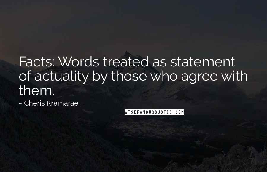 Cheris Kramarae Quotes: Facts: Words treated as statement of actuality by those who agree with them.