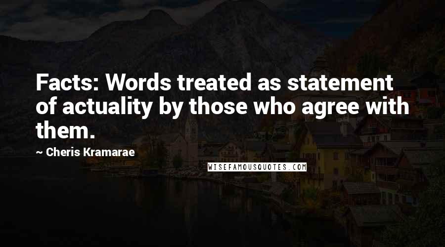 Cheris Kramarae Quotes: Facts: Words treated as statement of actuality by those who agree with them.