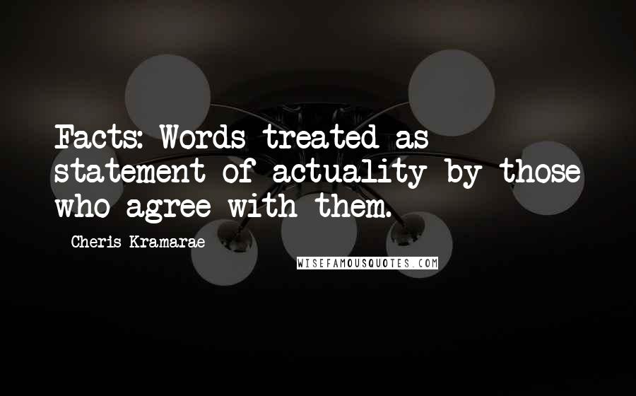 Cheris Kramarae Quotes: Facts: Words treated as statement of actuality by those who agree with them.